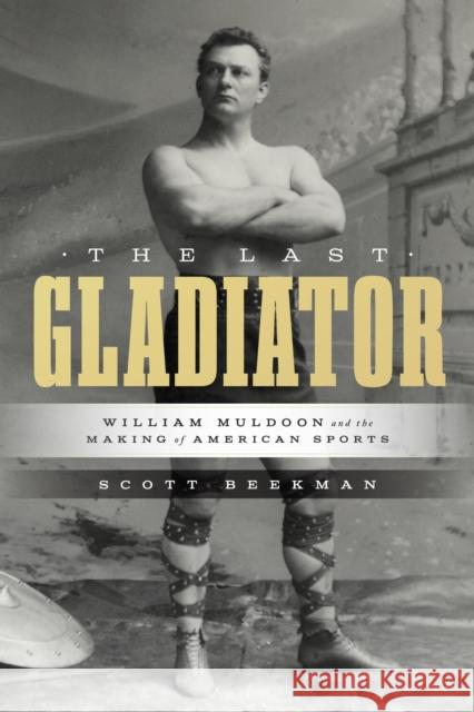 The Last Gladiator: William Muldoon and the Making of American Sports Scott Beekman 9781477332245 University of Texas Press - książka