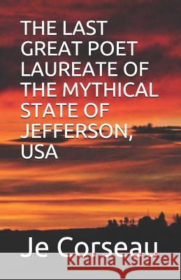 The Last Great Poet Laureate of the Mythical State of Jefferson, USA Je Corseau 9781729306963 Independently Published - książka