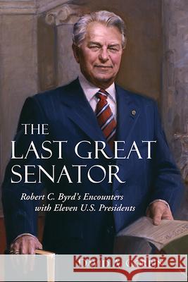 The Last Great Senator, 18: Robert C. Byrd's Encounters with Eleven U.S. Presidents Corbin, David 9781940425610 West Virginia University Press - książka