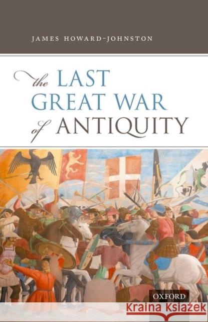 The Last Great War of Antiquity James Howard-Johnston 9780198830191 Oxford University Press - książka