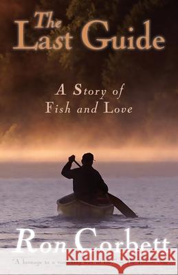 The Last Guide: A Story of Fish and Love Ron Corbett, Corbett Ron 9781988437217 Glen Ivy Media - książka