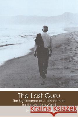 The Last Guru: The Significance of J. Krishnamurti for the Modern World Patrick M. Foster 9781477693162 Createspace - książka