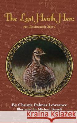 The Last Heath Hen: An Extinction Story Christie Palmer Lowrance Michael Berndt 9780998572567 Rmk Publications, LLC - książka