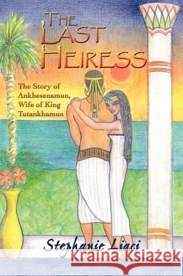 The Last Heiress: The Story of Ankhesenamun, Wife of King Tutankhamun Stephanie Liaci 9781452063065 AuthorHouse - książka