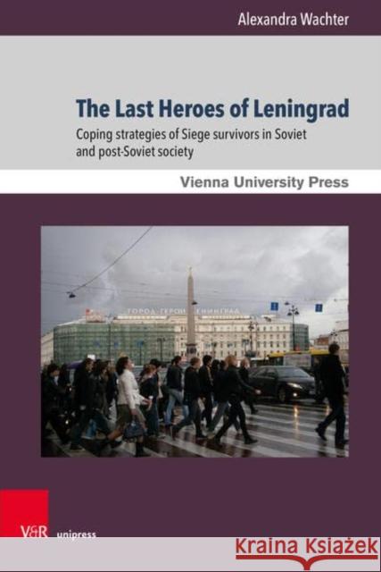 The Last Heroes of Leningrad: Coping Strategies of Siege Survivors in Soviet and Post-Soviet Society Wachter, Alexandra 9783847114475 Vienna University Press - książka