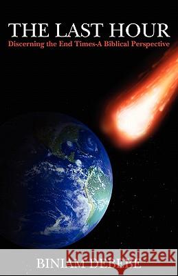 The Last Hour: Discerning the End Times-A Biblical Perspective Biniam Debebe 9781460995297 Createspace - książka