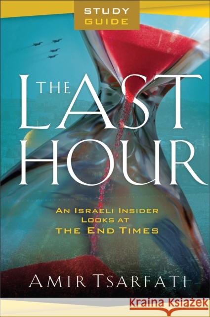 The Last Hour Study Guide - An Israeli Insider Looks at the End Times Amir Tsarfati 9780800763268 Baker Publishing Group - książka