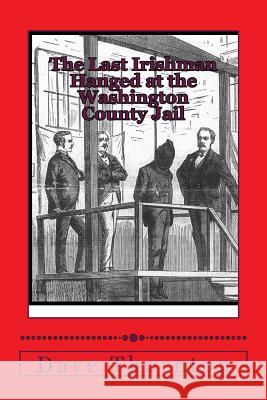 The Last Irishman Hanged at the Washington County Jail Dave Thornton 9781482667325 Createspace - książka