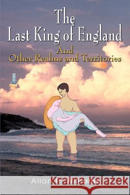 The Last King of England: And Other Realms and Territories Williams, Allan P. 9780595335510 iUniverse - książka