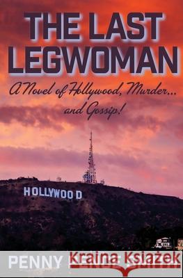 The Last Legwoman: A Novel of Hollywood, Murder...and Gossip! Penny Pence Smith 9780578657400 Penny Pence Smith - książka