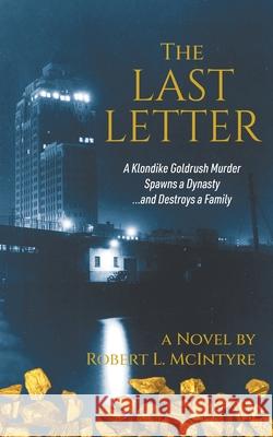 The Last Letter: A Klondike Goldrush Murder Spawns a Dynasty...and Destroys a Family Robert L. McIntyre 9781038325167 FriesenPress - książka