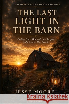 The Last Light In The Barn: Finding Peace, Gratitude, and Purpose in the Seasons That Remain Moore, Jesse 9798192422328 Independently Published - książka