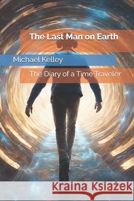 The Last Man on Earth: The Diary of a Time Traveler Michael Kelley 9798325782091 Independently Published - książka