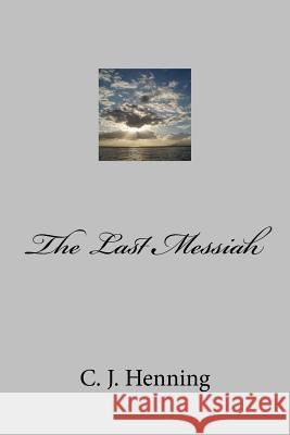 The Last Messiah C. J. Henning 9781534675803 Createspace Independent Publishing Platform - książka