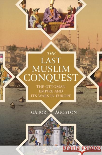 The Last Muslim Conquest: The Ottoman Empire and Its Wars in Europe  9780691159324 Princeton University Press - książka