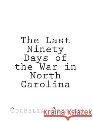 The Last Ninety Days of the War in North-Carolina Cornelia Phillips Spencer 9781456311148 Createspace - książka