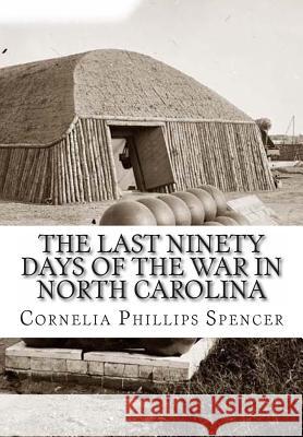 The Last Ninety Days of the War in North Carolina Cornelia Phillips Spencer 9781463778804 Createspace - książka