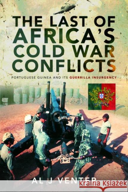 The Last of Africa's Cold War Conflicts: Portuguese Guinea and its Guerilla Insurgency Venter, Al J 9781526772985 Pen & Sword Books Ltd - książka