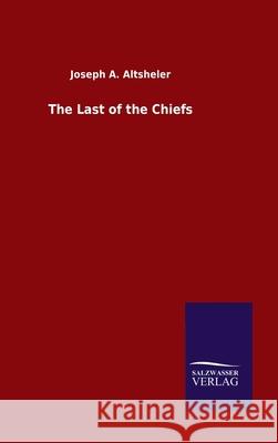 The Last of the Chiefs Joseph a Altsheler 9783846048610 Salzwasser-Verlag Gmbh - książka