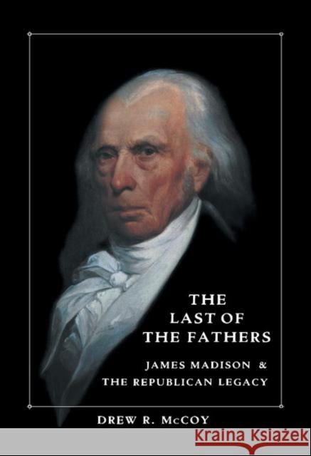 The Last of the Fathers: James Madison and the Republican Legacy McCoy, Drew R. 9780521364072 CAMBRIDGE UNIVERSITY PRESS - książka