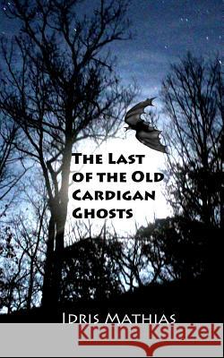 The Last of the Old Cardigan Ghosts Idris Mathias 9781511502078 Createspace - książka