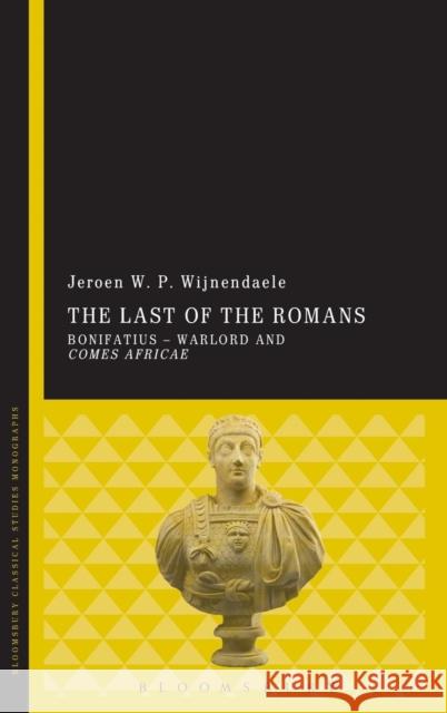 The Last of the Romans: Bonifatius - Warlord and Comes Africae Wijnendaele, Jeroen W. P. 9781780937175 Bloomsbury Academic - książka