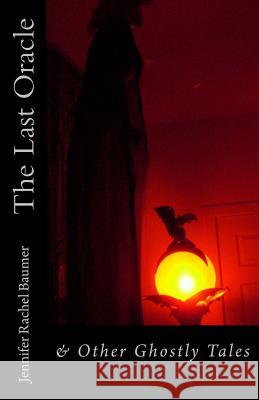 The Last Oracle: & Other Ghostly Tales Jennifer Rachel Baumer 9780615904061 Monstrosity Ink - książka