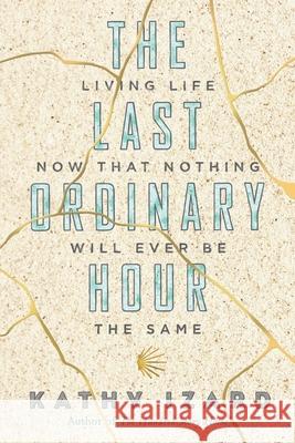 The Last Ordinary Hour: Living life now that nothing will ever be the same Kathy Izard 9780997778434 Grace Press - książka