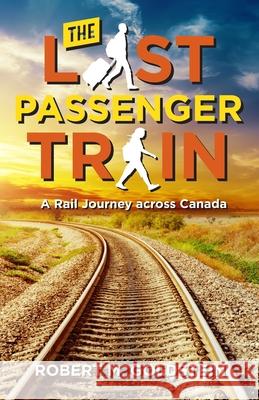 The Last Passenger Train: A Rail Journey Across Canada Robert M. Goldstein 9780976328858 Rivendell Publishing Northwest - książka