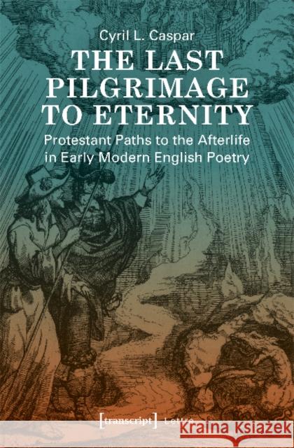 The Last Pilgrimage to Eternity: Protestant Paths to the Afterlife in Early Modern English Poetry Cyril L. Caspar 9783837642544 Transcript Verlag, Roswitha Gost, Sigrid Noke - książka