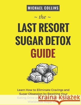 The Last Resort Sugar Detox Guide: Learn How Quickly and Easily Detox from Sugar and Stop Cravings Completely Michael Collins 9781729223291 Independently Published - książka