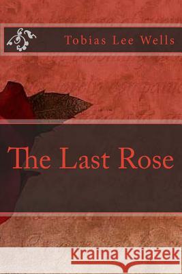 The Last Rose Tobias Lee Wells 9781508637059 Createspace - książka