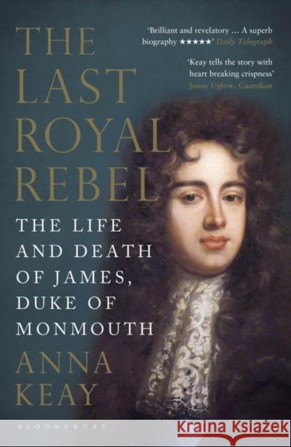 The Last Royal Rebel: The Life and Death of James, Duke of Monmouth Anna Keay 9781408845936 Bloomsbury Publishing PLC - książka