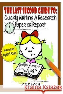 The Last Second Guide to: Quickly Writing a Research Paper or Report: Deadline beating strategies for getting a paper written at the last minute Horn, Jesse 9781530270934 Createspace Independent Publishing Platform - książka