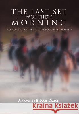 The Last Set of the Morning: Intrigue, and Death, Amid Thoroughbred Nobility Dalton, E. Louis 9781462867080 Xlibris Corporation - książka