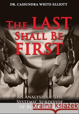 The Last Shall Be First: An Analysis of the Systemic Subdivide of Black America Cassundra White-Elliott 9781945102622 Clf Publishing - książka