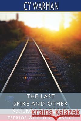 The Last Spike and Other Railroad Stories (Esprios Classics) Cy Warman 9781034907473 Blurb - książka