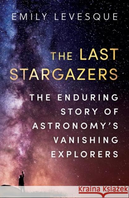 The Last Stargazers: The Enduring Story of Astronomy’s Vanishing Explorers Emily Levesque 9780861540068 Oneworld Publications - książka