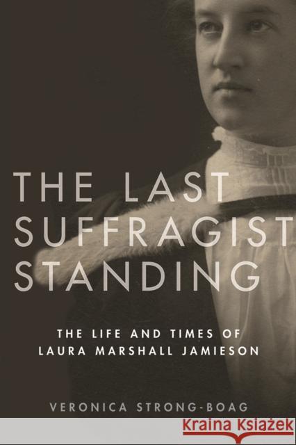 The Last Suffragist Standing: The Life and Times of Laura Marshall Jamieson Veronica Strong-Boag 9780774838689 UBC Press - książka