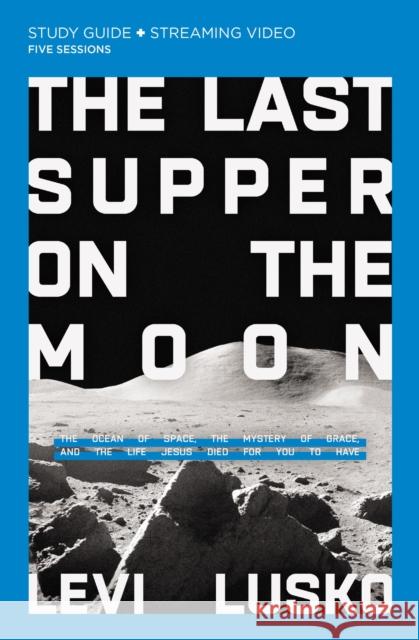 The Last Supper on the Moon Bible Study Guide plus Streaming Video: The Ocean of Space, the Mystery of Grace, and the Life Jesus Died for You to Have Levi Lusko 9780310135517 HarperChristian Resources - książka