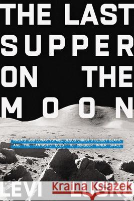 The Last Supper on the Moon: Nasa's 1969 Lunar Voyage, Jesus Christ's Bloody Death, and the Fantastic Quest to Conquer Inner Space Levi Lusko 9780785252856 Thomas Nelson - książka