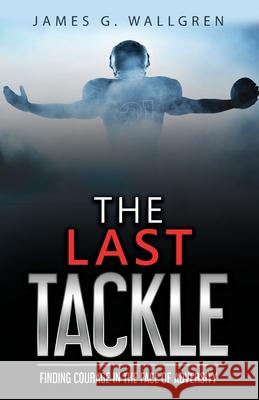The Last Tackle: Finding Courage in the Face of Adversity James G. Wallgren 9781735139418 A3j Media LLC - książka