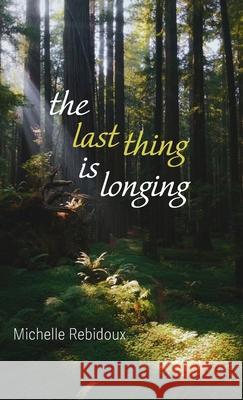 The Last Thing Is Longing Michelle Rebidoux 9781666791211 Resource Publications (CA) - książka