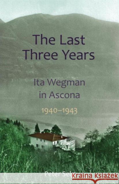 The Last Three Years: Ita Wegman in Ascona, 1940-1943 Selg, Peter 9781621480518 Steiner Books - książka