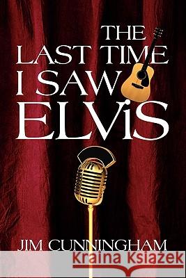 The Last Time I Saw Elvis Jim Cunningham 9781456884772 Xlibris Corp. UK Sr - książka