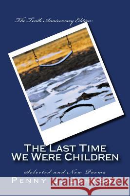 The Last Time We Were Children: The Tenth Anniversary Edition: Selected and New Poems Penny J. Johnson 9781544620916 Createspace Independent Publishing Platform - książka