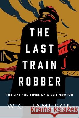 The Last Train Robber: The Life and Times of Willis Newton Jameson, W. C. 9781493046089 Two Dot Books - książka