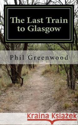 The Last Train to Glasgow Phil Greenwood Lizzie Greenwood 9781500383435 Createspace Independent Publishing Platform - książka
