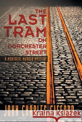 The Last Tram on Dorchester Street: A Montreal Murder Mystery Gifford, John Charles 9781475981971 iUniverse.com - książka
