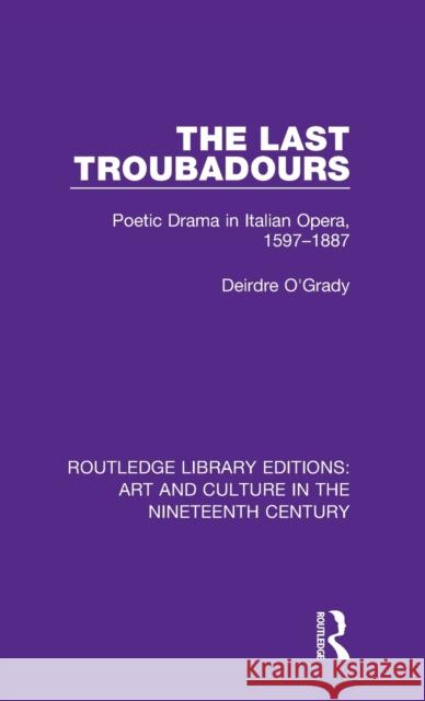 The Last Troubadours: Poetic Drama in Italian Opera, 1597-1887 Deirdre O'Grady 9781138365124 Taylor and Francis - książka